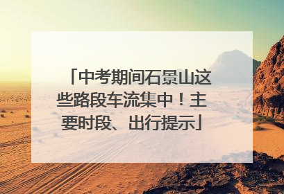 中考期间石景山这些路段车流集中！主要时段、出行提示