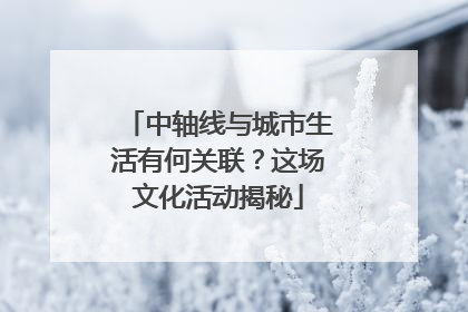 中轴线与城市生活有何关联？这场文化活动揭秘