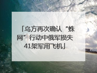 乌方再次确认“蛛网”行动中俄军损失41架军用飞机