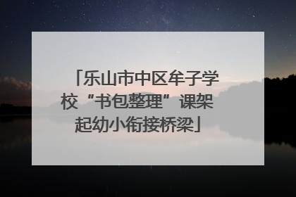 乐山市中区牟子学校“书包整理”课架起幼小衔接桥梁