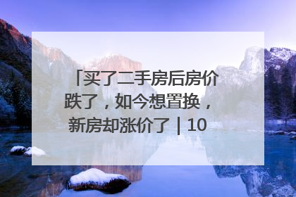 买了二手房后房价跌了，如今想置换，新房却涨价了｜100个买房故事