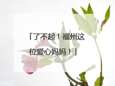 了不起！福州这位爱心妈妈！