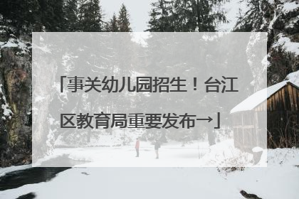 事关幼儿园招生！台江区教育局重要发布→