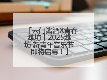 云门酱酒X青春潍坊丨2025潍坊·新青年音乐节即将启幕！