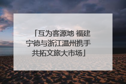 互为客源地 福建宁德与浙江温州携手共拓文旅大市场