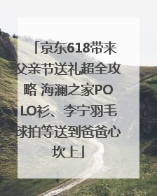 京东618带来父亲节送礼超全攻略 海澜之家POLO衫、李宁羽毛球拍等送到爸爸心坎上