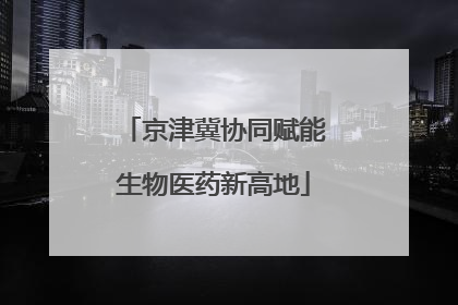 京津冀协同赋能生物医药新高地