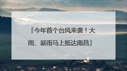 今年首个台风来袭！大雨、暴雨马上抵达南昌