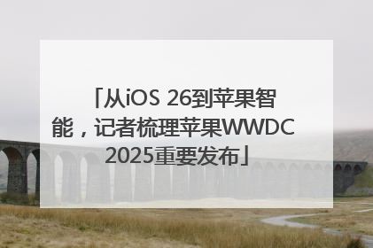 从iOS 26到苹果智能，记者梳理苹果WWDC 2025重要发布