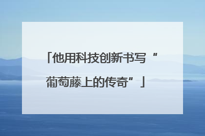 他用科技创新书写“葡萄藤上的传奇”