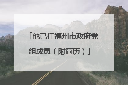 他已任福州市政府党组成员（附简历）