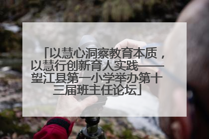 以慧心洞察教育本质，以慧行创新育人实践——望江县第一小学举办第十三届班主任论坛