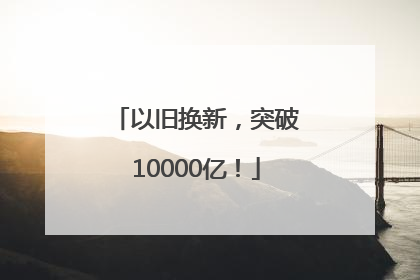 以旧换新，突破10000亿！