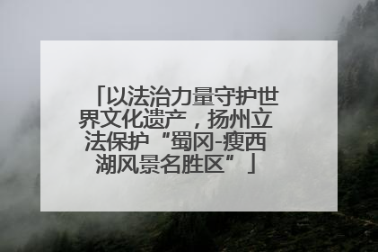 以法治力量守护世界文化遗产，扬州立法保护“蜀冈-瘦西湖风景名胜区”