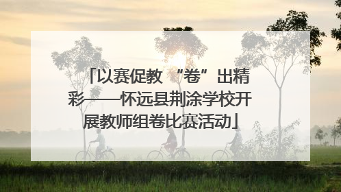 以赛促教 “卷”出精彩——怀远县荆涂学校开展教师组卷比赛活动