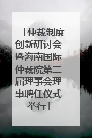 仲裁制度创新研讨会暨海南国际仲裁院第二届理事会理事聘任仪式举行