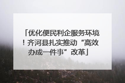 优化便民利企服务环境！齐河县扎实推动“高效办成一件事”改革