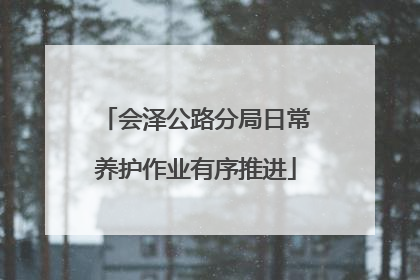 会泽公路分局日常养护作业有序推进