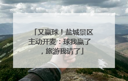 又赢球！盐城景区主动开麦：球我赢了，旅游我请了