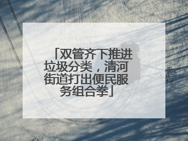 双管齐下推进垃圾分类，清河街道打出便民服务组合拳