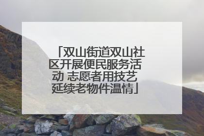 双山街道双山社区开展便民服务活动 志愿者用技艺延续老物件温情