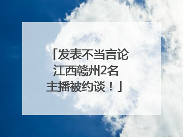 发表不当言论 江西赣州2名主播被约谈！