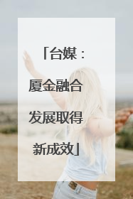 台媒：厦金融合发展取得新成效