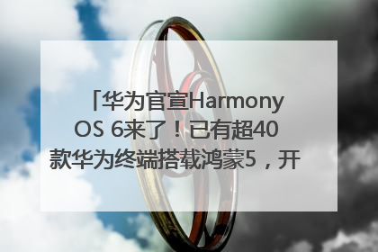 华为官宣HarmonyOS 6来了！已有超40款华为终端搭载鸿蒙5，开发者突破800万