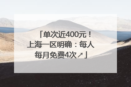 单次近400元！上海一区明确：每人每月免费4次↗