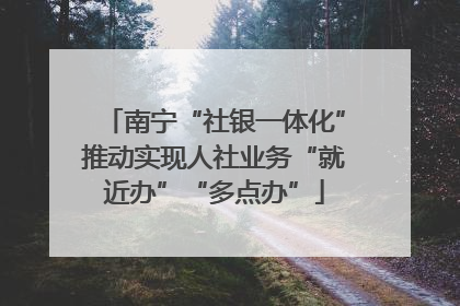 南宁“社银一体化”推动实现人社业务“就近办”“多点办”