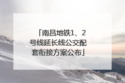 南昌地铁1、2号线延长线公交配套衔接方案公布
