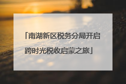 南湖新区税务分局开启跨时光税收启蒙之旅