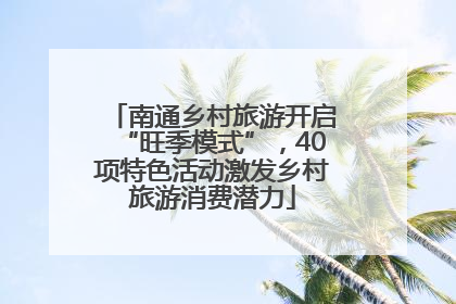 南通乡村旅游开启“旺季模式”，40项特色活动激发乡村旅游消费潜力