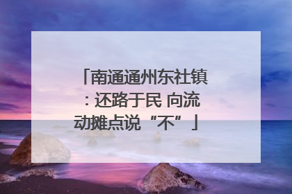 南通通州东社镇：还路于民 向流动摊点说“不”