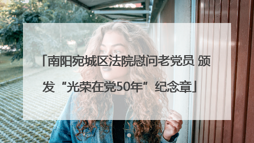 南阳宛城区法院慰问老党员 颁发“光荣在党50年”纪念章