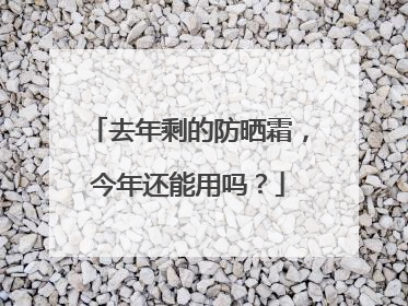 去年剩的防晒霜，今年还能用吗？
