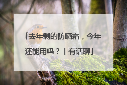 去年剩的防晒霜，今年还能用吗？丨有话聊