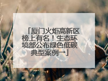 厦门火炬高新区榜上有名！生态环境部公布绿色低碳典型案例→