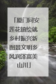 厦门同安莲花镇绘就乡村振兴新图景文明乡风润泽富美山川