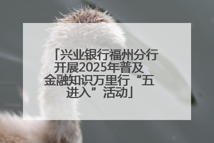 兴业银行福州分行开展2025年普及金融知识万里行“五进入”活动