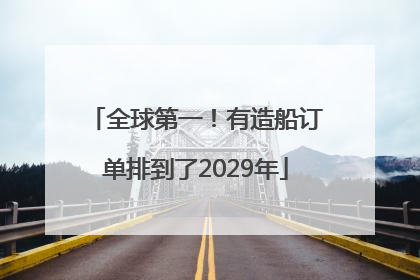 全球第一！有造船订单排到了2029年