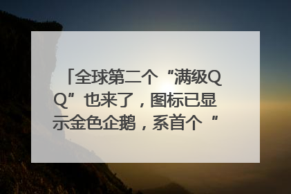 全球第二个“满级QQ”也来了，图标已显示金色企鹅，系首个“满级QQ”的小号