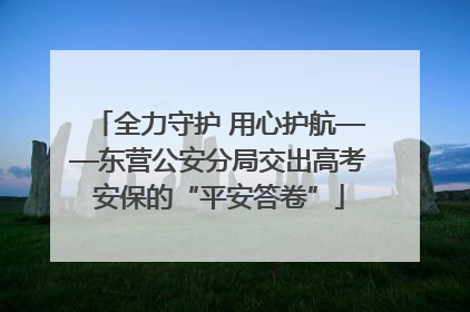 全力守护 用心护航——东营公安分局交出高考安保的“平安答卷”