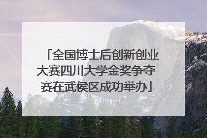 全国博士后创新创业大赛四川大学金奖争夺赛在武侯区成功举办