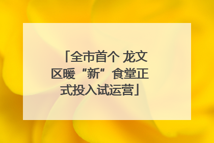 全市首个 龙文区暖“新”食堂正式投入试运营