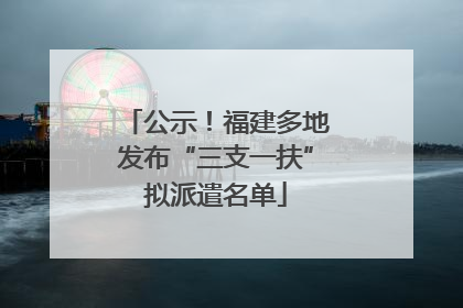 公示！福建多地发布“三支一扶”拟派遣名单