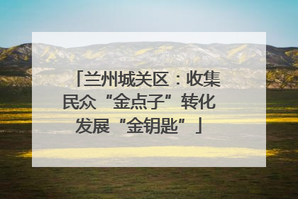 兰州城关区：收集民众“金点子”转化发展“金钥匙”
