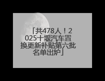共478人！2025十堰汽车置换更新补贴第六批名单出炉
