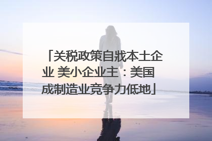 关税政策自戕本土企业 美小企业主：美国成制造业竞争力低地