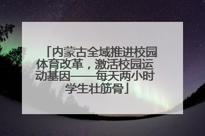 内蒙古全域推进校园体育改革，激活校园运动基因——每天两小时 学生壮筋骨